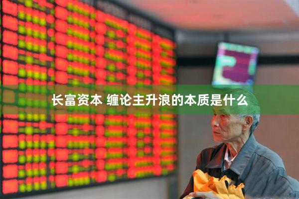 长富资本 缠论主升浪的本质是什么
